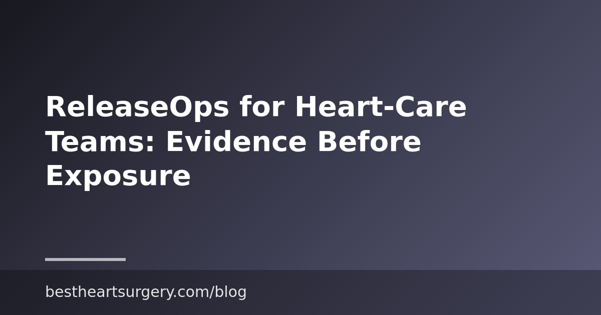 ReleaseOps for Heart-Care Teams: Evidence Before Exposure